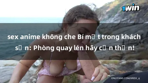 sex anime không che Bí mật trong khách sạn: Phòng quay lén hãy cẩn thận!