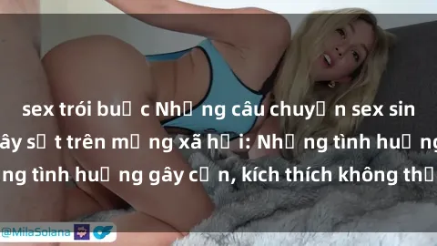 sex trói buộc Những câu chuyện sex sinh viên Việt Nam gây sốt trên mạng xã hội: Những tình huống gây cấn, kích thích không thể bỏ qua