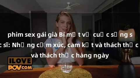 phim sex gái già Bí mật về cuộc sống sex của bác sĩ: Những cảm xúc, cam kết và thách thức hàng ngày