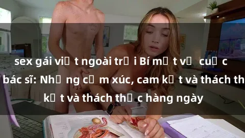 sex gái việt ngoài trời Bí mật về cuộc sống sex của bác sĩ: Những cảm xúc, cam kết và thách thức hàng ngày