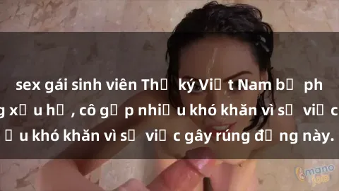 sex gái sinh viên Thư ký Việt Nam bị phát tán clip sex đáng xấu hổ, cô gặp nhiều khó khăn vì sự việc gây rúng động này.