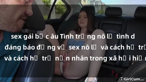 sex gái bắc âu Tình trạng nô lệ tình dục: Những thực tế đáng báo động về sex nô lệ và cách hỗ trợ nạn nhân trong xã hội hiện nay