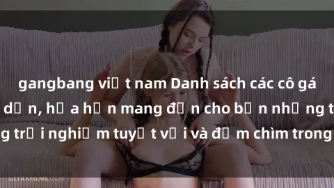 gangbang việt nam Danh sách các cô gái gọi Việt Nam hấp dẫn, hứa hẹn mang đến cho bạn những trải nghiệm tuyệt vời và đắm chìm trong cảm xúc tuyệt vời.