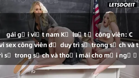 gái gọi việt nam Kỷ luật ở công viên: Chấn chỉnh hành vi sex công viên để duy trì sự trong sạch và thoải mái cho mọi người.