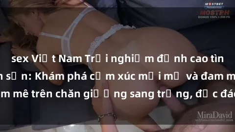sex Việt Nam Trải nghiệm đỉnh cao tình yêu tại sex khách sạn: Khám phá cảm xúc mới mẻ và đam mê trên chăn giường sang trọng, độc đáo, không giới hạn.