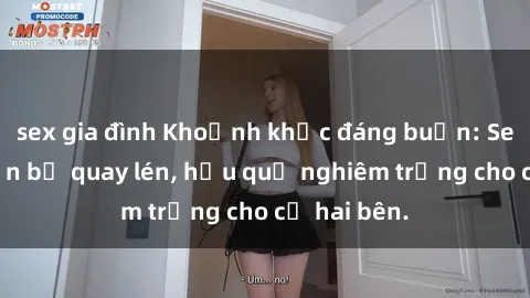 sex gia đình Khoảnh khắc đáng buồn: Sex khách sạn bị quay lén, hậu quả nghiêm trọng cho cả hai bên.