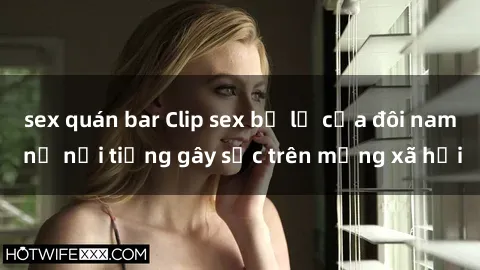 sex quán bar Clip sex bị lộ của đôi nam nữ nổi tiếng gây sốc trên mạng xã hội