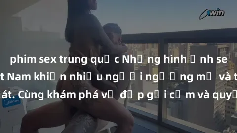 phim sex trung quốc Những hình ảnh sex gái sinh viên Việt Nam khiến nhiều người ngưỡng mộ và thèm khát. Cùng khám phá vẻ đẹp gợi cảm và quyến rũ của những cô gái trẻ này.