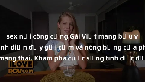 sex nơi công cộng Gái Việt mang bầu và làm tình: Màn trình diễn đầy gợi cảm và nóng bỏng của phụ nữ mang thai. Khám phá cuộc sống tình dục đầy hấp dẫn và mới lạ của họ!