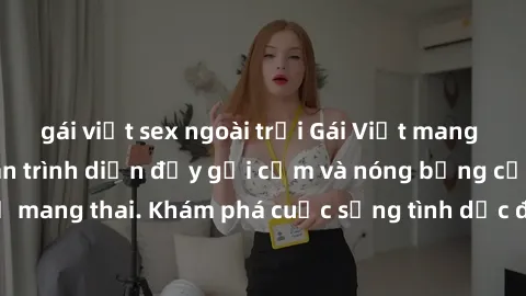 gái việt sex ngoài trời Gái Việt mang bầu và làm tình: Màn trình diễn đầy gợi cảm và nóng bỏng của phụ nữ mang thai. Khám phá cuộc sống tình dục đầy hấp dẫn và mới lạ của họ!