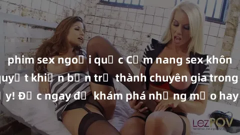 phim sex ngoại quốc Cẩm nang sex không che: Những bí quyết khiến bạn trở thành chuyên gia trong chuyện ấy! Đọc ngay để khám phá những mẹo hay và bí quyết tình dục không che.