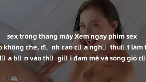 sex trong thang máy Xem ngay phim sex HD chất lượng cao không che, đỉnh cao của nghệ thuật làm tình, đưa bạn vào thế giới đam mê và sóng gió của tình yêu không giới hạn.