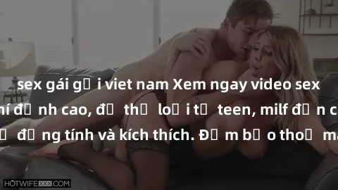 sex gái gọi viet nam Xem ngay video sex không che miễn phí đỉnh cao, đủ thể loại từ teen, milf đến các cảnh quan hệ đồng tính và kích thích. Đảm bảo thoả mãn mọi khả năng kích thích của bạn!