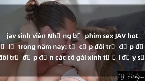 jav sinh viên Những bộ phim sex JAV hot nhất không thể bỏ lỡ trong năm nay: từ cặp đôi trẻ đẹp đến các cô gái xinh tươi đầy sức hút.