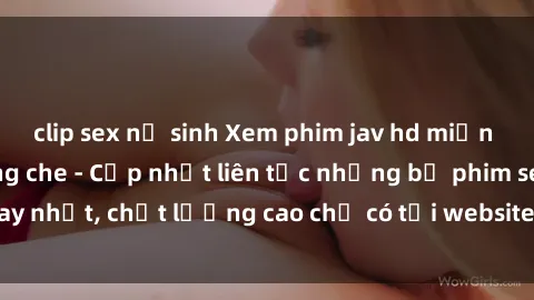 clip sex nữ sinh Xem phim jav hd miễn phí đỉnh cao không che - Cập nhật liên tục những bộ phim sex hay nhất, chất lượng cao chỉ có tại website chuyên nghiệp hàng đầu.