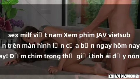 sex milf việt nam Xem phim JAV vietsub mới nhất và hấp dẫn trên màn hình lớn của bạn ngay hôm nay! Đắm chìm trong thế giới tình ái đầy nóng bỏng và kích thích.