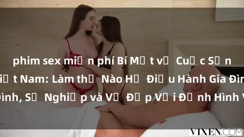 phim sex miễn phí Bí Mật về Cuộc Sống Của Các MILF Việt Nam: Làm thế Nào Họ Điều Hành Gia Đình, Sự Nghiệp và Vẻ Đẹp Với Định Hình Văn Hóa Đương Đại