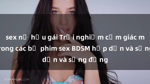 sex nữ hầu gái Trải nghiệm cảm giác mới lạ trong các bộ phim sex BDSM hấp dẫn và sống động