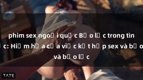phim sex ngoại quốc Bạo lực trong tình dục: Hiểm họa của việc kết hợp sex và bạo lực