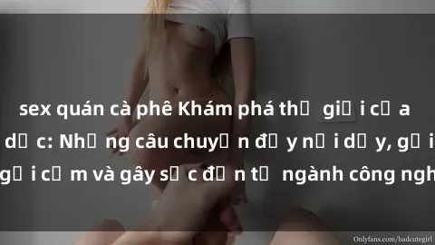 sex quán cà phê Khám phá thế giới của phim sex nô lệ tình dục: Những câu chuyện đầy nổi dậy, gợi cảm và gây sốc đến từ ngành công nghiệp giải trí đen tối