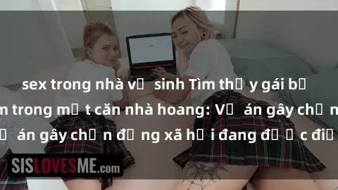 sex trong nhà vệ sinh Tìm thấy gái bị trói và bị hiếp dâm trong một căn nhà hoang: Vụ án gây chấn động xã hội đang được điều tra vào.