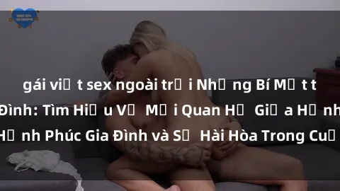 gái việt sex ngoài trời Những Bí Mật trong Tình Dục Gia Đình: Tìm Hiểu Về Mối Quan Hệ Giữa Hạnh Phúc Gia Đình và Sự Hài Hòa Trong Cuộc Sống Tình Dục