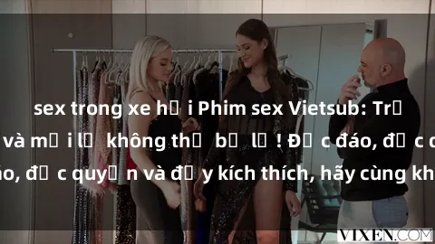 sex trong xe hơi Phim sex Vietsub: Trải nghiệm hấp dẫn và mới lạ không thể bỏ lỡ! Độc đáo, độc quyền và đầy kích thích, hãy cùng khám phá ngay!