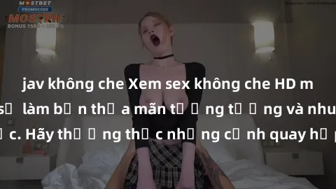 jav không che Xem sex không che HD miễn phí đảm bảo sẽ làm bạn thỏa mãn tưởng tượng và nhu cầu tình dục. Hãy thưởng thức những cảnh quay hấp dẫn và mãnh liệt ngay bây giờ!