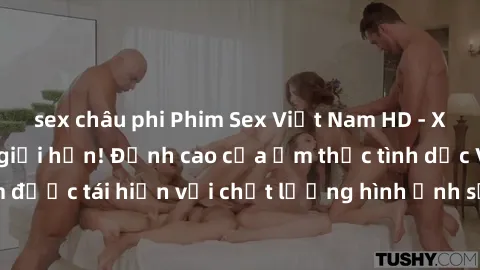sex châu phi Phim Sex Việt Nam HD - Xem ngay và không giới hạn! Đỉnh cao của ẩm thực tình dục Việt Nam được tái hiện với chất lượng hình ảnh sắc nét. Hãy thưởng thức ngay!