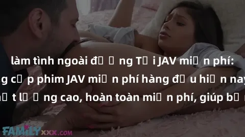 làm tình ngoài đường Tải JAV miễn phí: Các trang web cung cấp phim JAV miễn phí hàng đầu hiện nay. Các tác phẩm chất lượng cao, hoàn toàn miễn phí, giúp bạn thỏa mãn niềm đam mê mà không tốn kém.