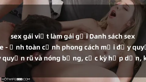 sex gái việt làm gái gọi Danh sách sex Việt Nam không che - Ảnh toàn cảnh phong cách mới đầy quyến rũ và nóng bỏng, cực kỳ hấp dẫn, không thể bỏ qua!