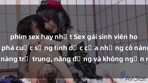 phim sex hay nhất Sex gái sinh viên hot nhất: Cùng khám phá cuộc sống tình dục của những cô nàng trẻ trung, năng động và không ngần ngại thử nghiệm!